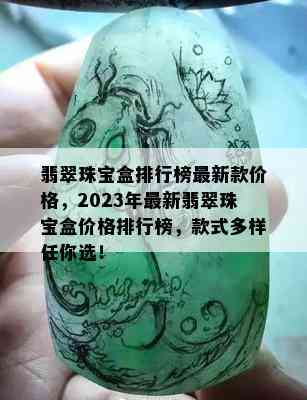 翡翠珠宝盒排行榜最新款价格，2023年最新翡翠珠宝盒价格排行榜，款式多样任你选！