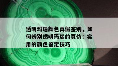 透明玛瑙颜色真假鉴别，如何辨别透明玛瑙的真伪：实用的颜色鉴定技巧