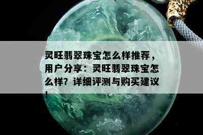 灵旺翡翠珠宝怎么样推荐，用户分享：灵旺翡翠珠宝怎么样？详细评测与购买建议！