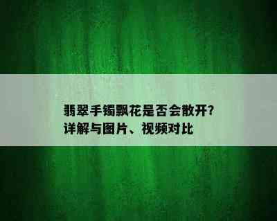 翡翠手镯飘花是否会散开？详解与图片、视频对比