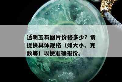 透明玉石图片价格多少？请提供具体规格（如大小、克数等）以便准确报价。