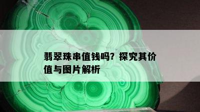 翡翠珠串值钱吗？探究其价值与图片解析