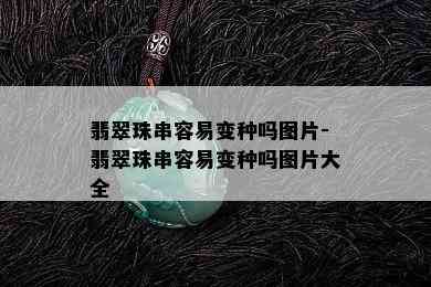 翡翠珠串容易变种吗图片-翡翠珠串容易变种吗图片大全