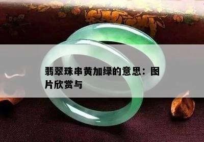 翡翠珠串黄加绿的意思：图片欣赏与