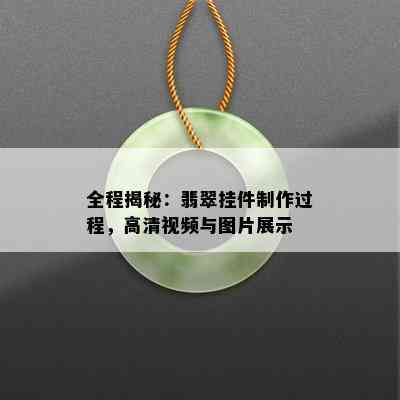 全程揭秘：翡翠挂件制作过程，高清视频与图片展示