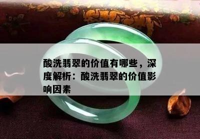 酸洗翡翠的价值有哪些，深度解析：酸洗翡翠的价值影响因素