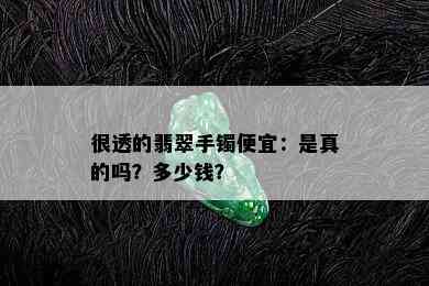 很透的翡翠手镯便宜：是真的吗？多少钱？