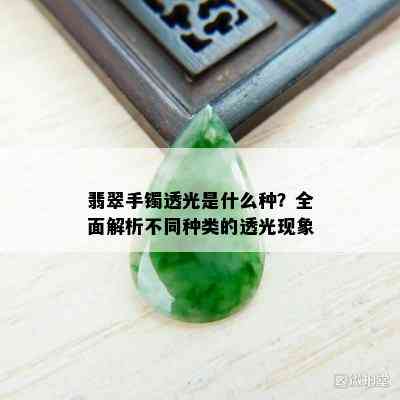 翡翠手镯透光是什么种？全面解析不同种类的透光现象