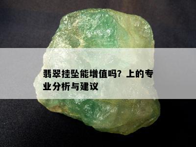 翡翠挂坠能增值吗？上的专业分析与建议