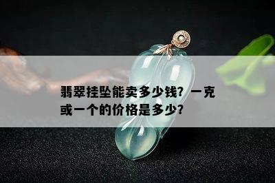 翡翠挂坠能卖多少钱？一克或一个的价格是多少？