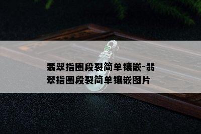 翡翠指圈段裂简单镶嵌-翡翠指圈段裂简单镶嵌图片