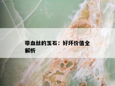 带血丝的玉石：好坏价值全解析