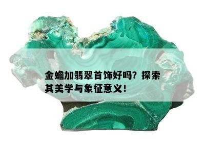 金蟾加翡翠首饰好吗？探索其美学与象征意义！