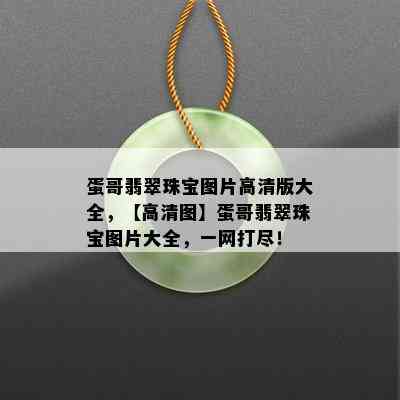 蛋哥翡翠珠宝图片高清版大全，【高清图】蛋哥翡翠珠宝图片大全，一网打尽！