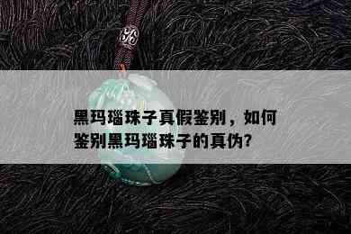 黑玛瑙珠子真假鉴别，如何鉴别黑玛瑙珠子的真伪？