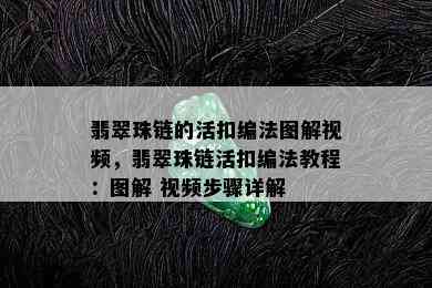 翡翠珠链的活扣编法图解视频，翡翠珠链活扣编法教程：图解 视频步骤详解