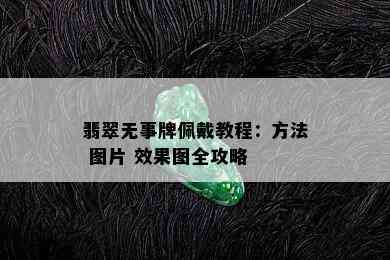 翡翠无事牌佩戴教程：方法 图片 效果图全攻略