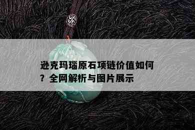 逊克玛瑙原石项链价值如何？全网解析与图片展示