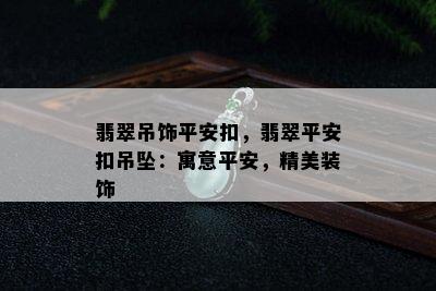 翡翠吊饰平安扣，翡翠平安扣吊坠：寓意平安，精美装饰