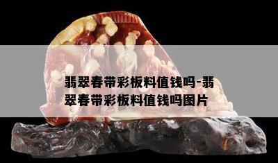 翡翠春带彩板料值钱吗-翡翠春带彩板料值钱吗图片