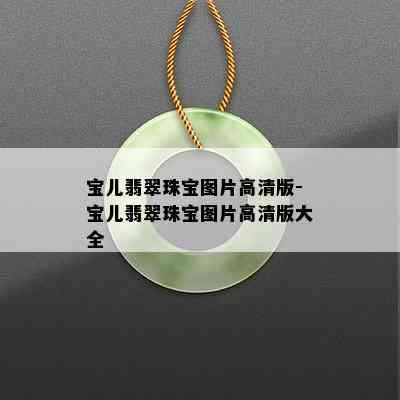 宝儿翡翠珠宝图片高清版-宝儿翡翠珠宝图片高清版大全