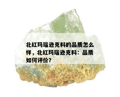 北红玛瑙逊克料的品质怎么样，北红玛瑙逊克料：品质如何评价？