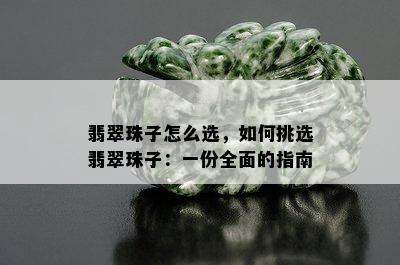 翡翠珠子怎么选，如何挑选翡翠珠子：一份全面的指南