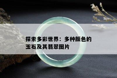 探索多彩世界：多种颜色的玉石及其翡翠图片