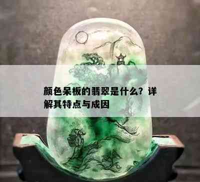 颜色呆板的翡翠是什么？详解其特点与成因