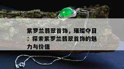 紫罗兰翡翠首饰，璀璨夺目：探索紫罗兰翡翠首饰的魅力与价值