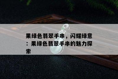 果绿色翡翠手串，闪耀绿意：果绿色翡翠手串的魅力探索