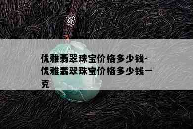 优雅翡翠珠宝价格多少钱-优雅翡翠珠宝价格多少钱一克