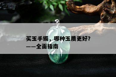 买玉手镯，哪种玉质更好？——全面指南