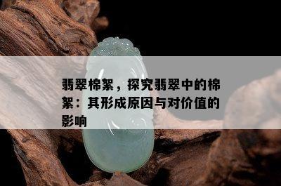 翡翠棉絮，探究翡翠中的棉絮：其形成原因与对价值的影响