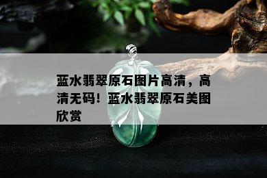 蓝水翡翠原石图片高清，高清 *** ！蓝水翡翠原石美图欣赏