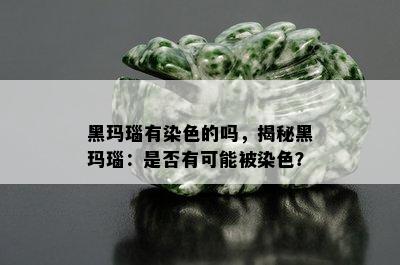 黑玛瑙有染色的吗，揭秘黑玛瑙：是否有可能被染色？