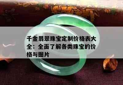 千金翡翠珠宝定制价格表大全：全面了解各类珠宝的价格与图片