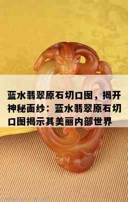 蓝水翡翠原石切口图，揭开神秘面纱：蓝水翡翠原石切口图揭示其美丽内部世界