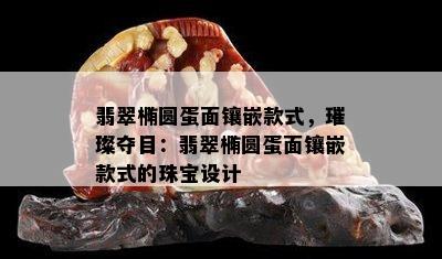 翡翠椭圆蛋面镶嵌款式，璀璨夺目：翡翠椭圆蛋面镶嵌款式的珠宝设计