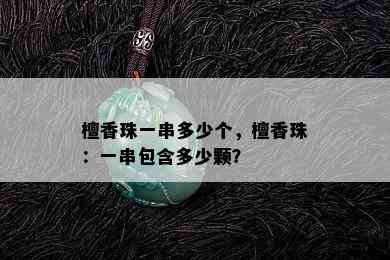 檀香珠一串多少个，檀香珠：一串包含多少颗？