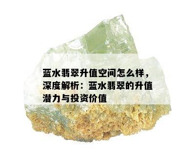 蓝水翡翠升值空间怎么样，深度解析：蓝水翡翠的升值潜力与投资价值