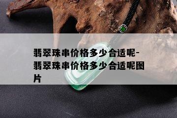 翡翠珠串价格多少合适呢-翡翠珠串价格多少合适呢图片