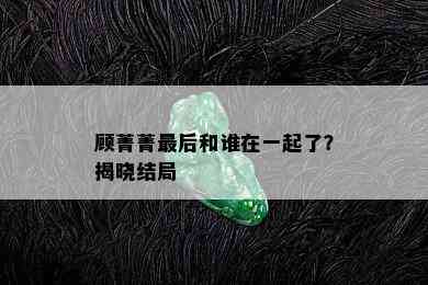 顾菁菁最后和谁在一起了？揭晓结局