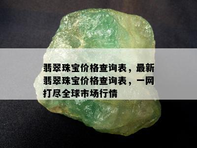 翡翠珠宝价格查询表，最新翡翠珠宝价格查询表，一网打尽全球市场行情