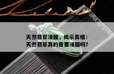 天然翡翠浸醋，揭示真相：天然翡翠真的需要浸醋吗？