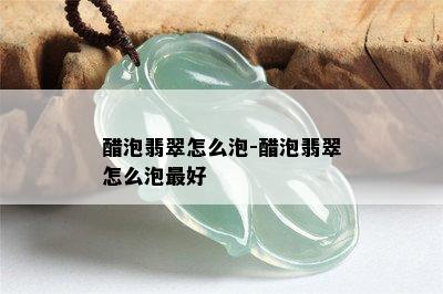 醋泡翡翠怎么泡-醋泡翡翠怎么泡更好