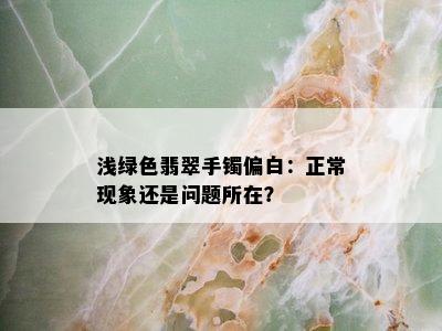 浅绿色翡翠手镯偏白：正常现象还是问题所在？