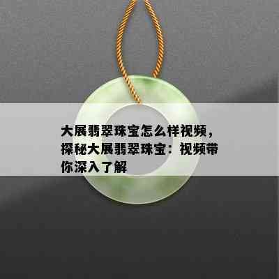 大展翡翠珠宝怎么样视频，探秘大展翡翠珠宝：视频带你深入了解