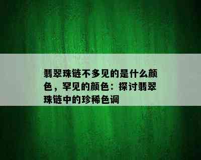 翡翠珠链不多见的是什么颜色，罕见的颜色：探讨翡翠珠链中的珍稀色调