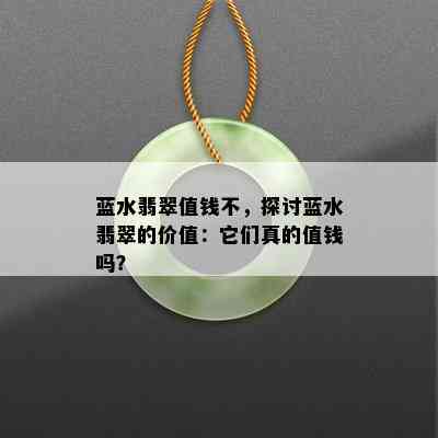 蓝水翡翠值钱不，探讨蓝水翡翠的价值：它们真的值钱吗？